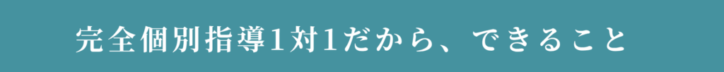 完全個別指導1対1だから、できること